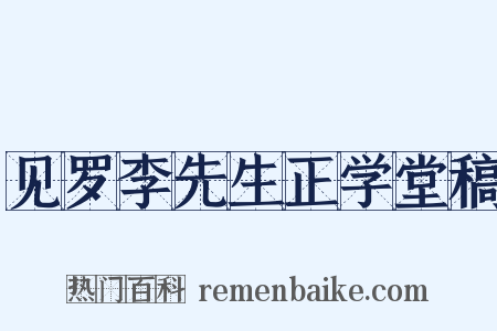 见罗李先生正学堂稿是什么意思的图片